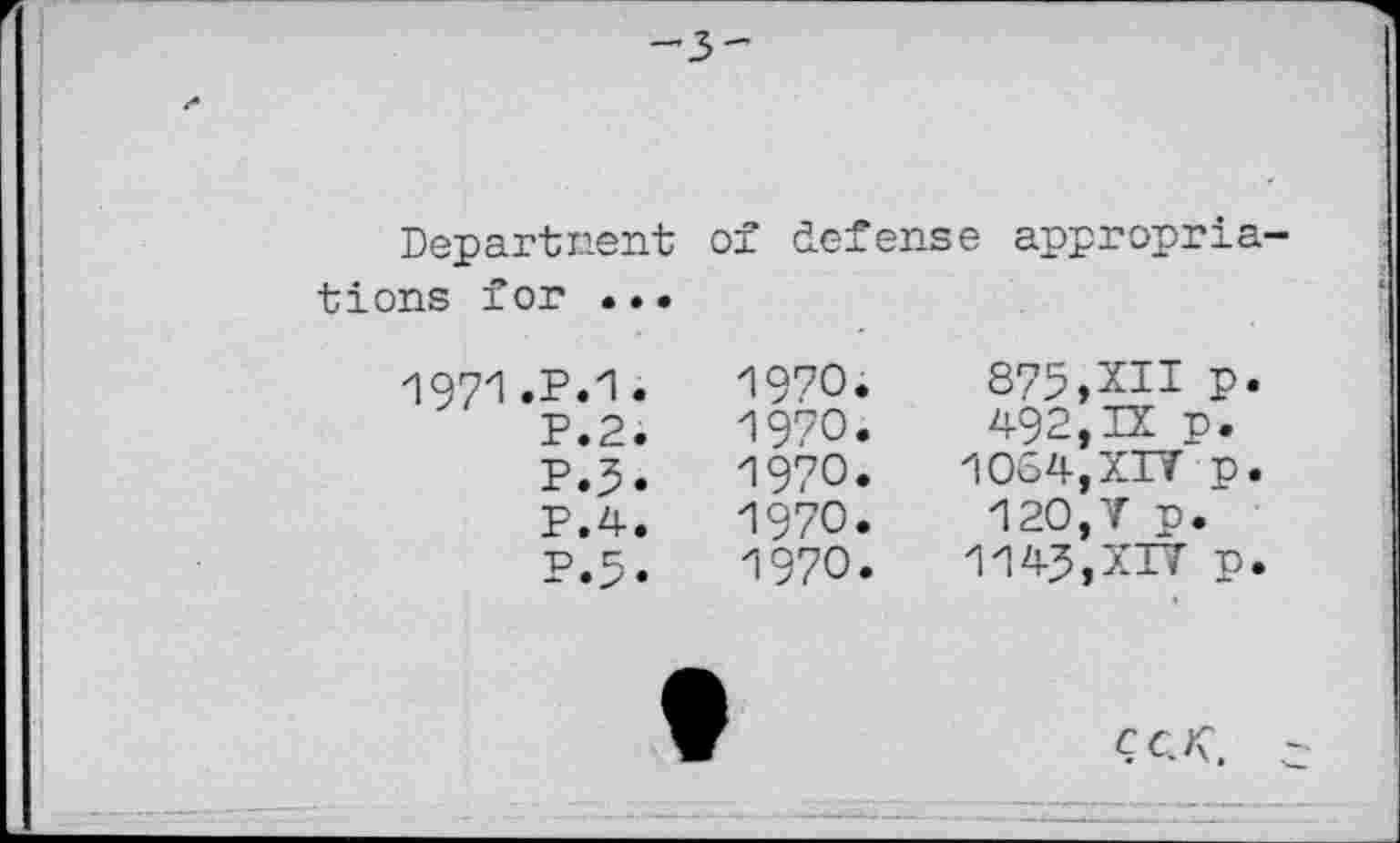 ﻿Departnent tiens for ...
of defense appropria
1971 .P.1.
P.2.
P.3.
P.4.
P.5.
1970.
1970.
1970.
1970.
1970.
875,XII P.
492,IX p.
1064,XIV p.
120,7 p.
1145,XIV p.